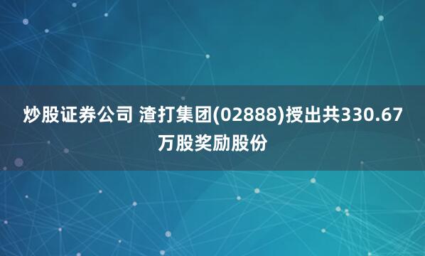 炒股证券公司 渣打集团(02888)授出共330.67万股奖励股份