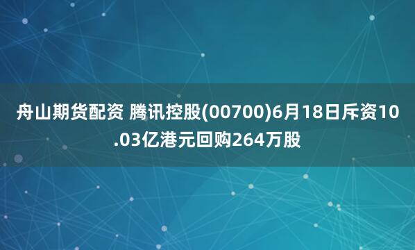 舟山期货配资 腾讯控股(00700)6月18日斥资10.03亿港元回购264万股