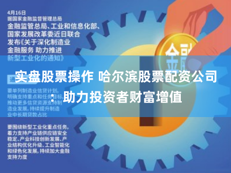 实盘股票操作 哈尔滨股票配资公司：助力投资者财富增值