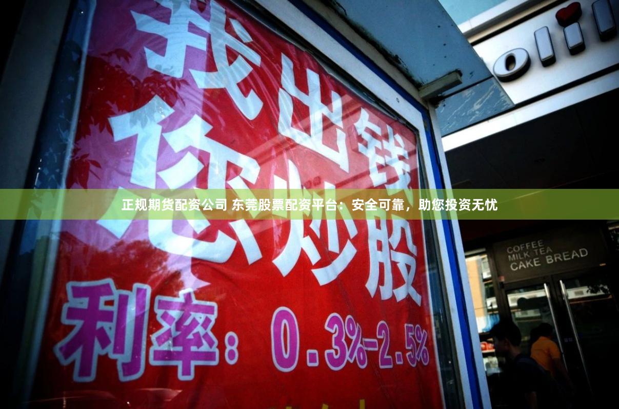 正规期货配资公司 东莞股票配资平台：安全可靠，助您投资无忧