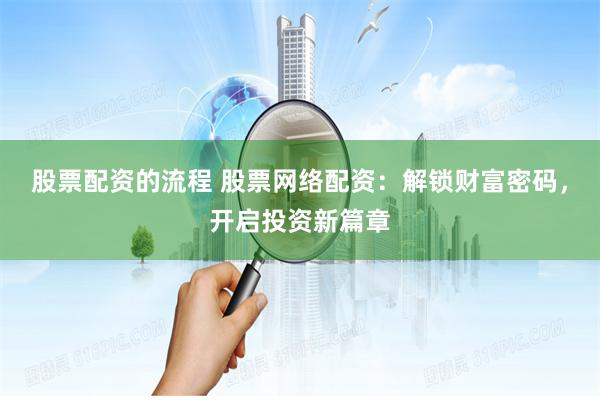 股票配资的流程 股票网络配资：解锁财富密码，开启投资新篇章