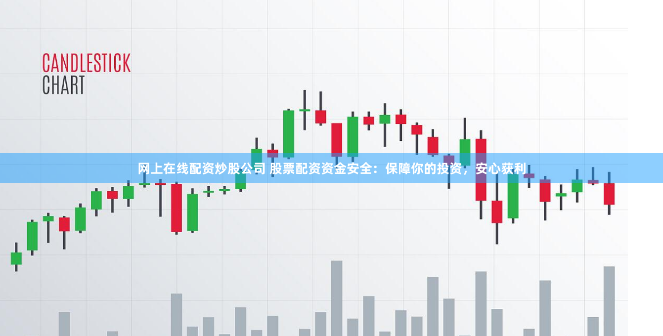 网上在线配资炒股公司 股票配资资金安全：保障你的投资，安心获利