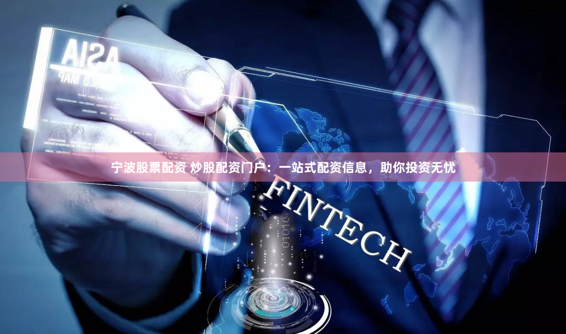 宁波股票配资 炒股配资门户：一站式配资信息，助你投资无忧