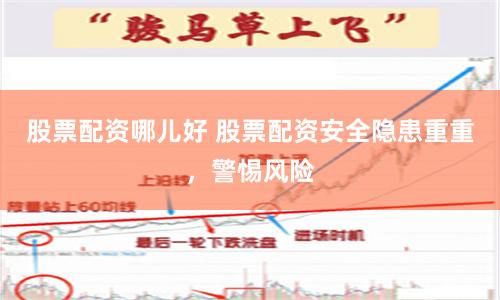 股票配资哪儿好 股票配资安全隐患重重，警惕风险